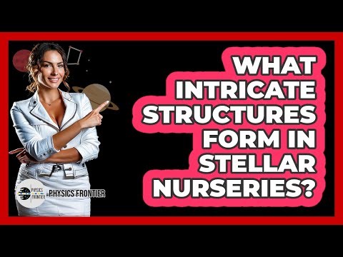 What Intricate Structures Form In Stellar Nurseries? - Physics Frontier