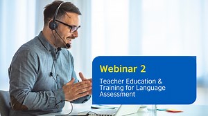 Webinar 2: Teacher Education & Training for Language Assessment | British Council