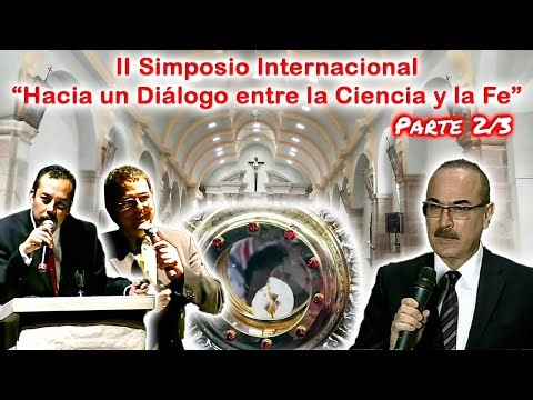 II Simposio Internacional "Hacia un Diálogo entre la Ciencia y la Fe" (Parte 2/3)