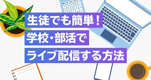生徒でも簡単！学校・部活でライブ配信する方法