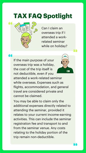 Tax FAQ Spotlight ✨ Q: "Can I claim an overseas trip if I attended a work-related seminar while on holiday?" A: If the main purpose of your overseas trip was a holiday, the cost of the trip itself is not deductible, even if you attended a work-related seminar while overseas. Expenses such as flights, accommodation, and general travel are considered private and cannot be claimed. You may be able to claim only the additional expenses directly related to attending the seminar, provided it relates t