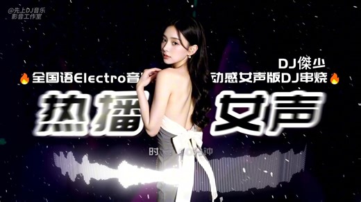 【先上DJ音乐网】🔥DJ傑少-全国语Electro音乐抖音热播动感女声版专属DJ串烧
