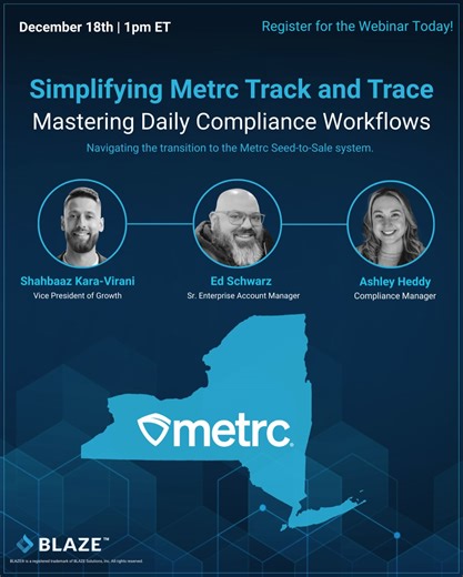 BLAZE® on Instagram: "We’re running it back next Thursday, December 18th for Part 2 of our webinar series: Simplifying Metrc Track and Trace: Mastering Daily Compliance Workflows! Shahbaaz Kara-Virani, Ed Schwarz, and Ashley Heddy will walk through an operational deep-dive on how to leverage BLAZE to bridge the gap between your physical inventory and Metrc’s regulatory requirements. In this session, we’ll show you how to manage daily workflows including: ✅ Seamless Transfers: Learn to import inc