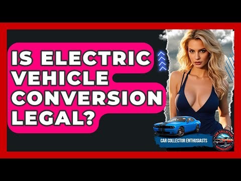 Is Electric Vehicle Conversion Legal? - Car Collector Enthusiasts