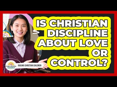 Is Christian Discipline About Love Or Control?