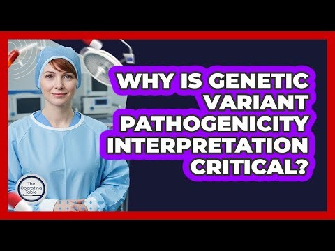 Why Is Genetic Variant Pathogenicity Interpretation Critical?