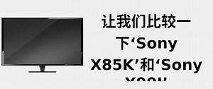 让我们比较一下‘Sony X85k’和‘Sony X90j’ 📺