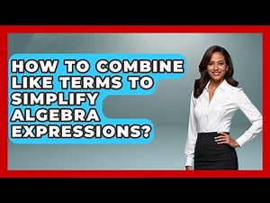 How To Combine Like Terms To Simplify Algebra Expressions? - Your Algebra Coach