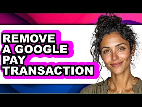 How to Remove a Google Pay Transaction (full Guide)