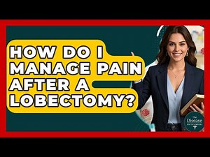 How Do I Manage Pain After A Lobectomy? - The Disease Encyclopedia