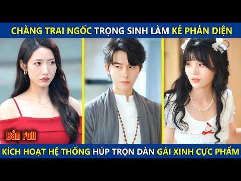 Chàng Ngốc Trọng Sinh Làm Kẻ Phản Diện, Kích Hoạt Hệ Thống Bá Đạo Húp Trọn Dàn Gái Xinh Cực Phẩm