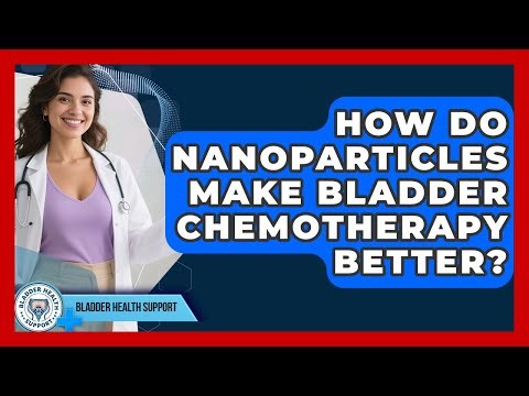 How Do Nanoparticles Make Bladder Chemotherapy Better? - Bladder Health Support