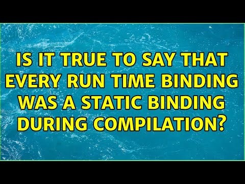 Is it true to say that every run time binding was a static binding during compilation?