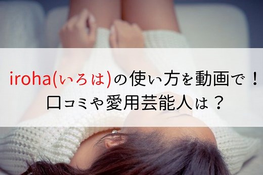 iroha(いろは)の使い方や音を動画で！口コミや愛用している芸能人は？｜楽らいふ