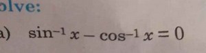 Solve:a) sin⁻¹x - cos⁻¹x = 0... | Filo