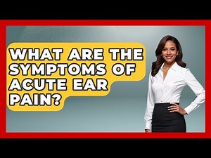 What Are The Symptoms Of Acute Ear Pain? - Ear Nose Throat Expert