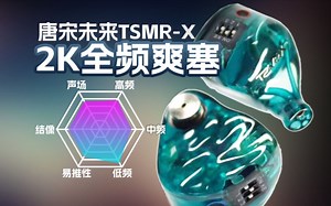2K全频爽塞！唐宋未来TSMR-X十周年有线耳机听感讲解
