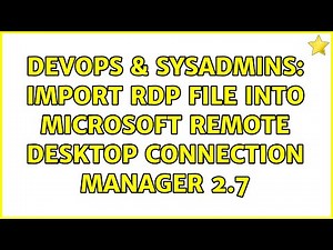 DevOps & SysAdmins: Import RDP file into Microsoft Remote Desktop Connection Manager 2.7