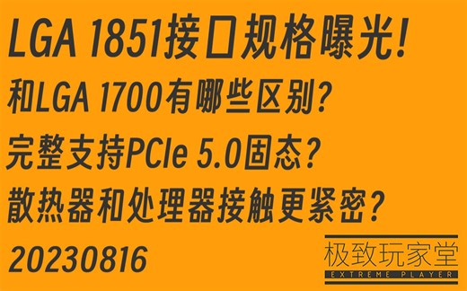 15代酷睿接口规格曝光!和14代有哪些区别?完整支持PCIe 5.0固态?散热器和处理器接触更紧密?极致玩家堂-20230816