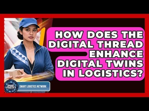 How Does The Digital Thread Enhance Digital Twins In Logistics? - Smart Logistics Network