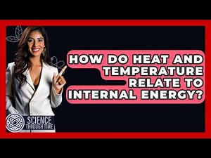 How Do Heat And Temperature Relate To Internal Energy? - Science Through Time