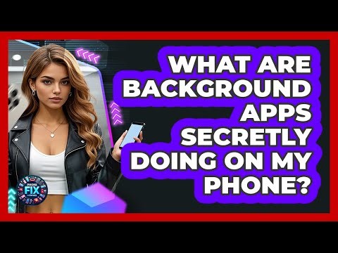 What Are Background Apps Secretly Doing On My Phone? - Phone Fix and Features