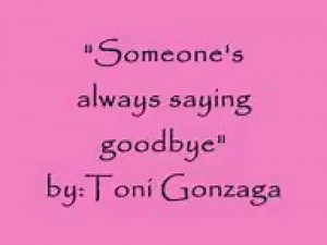Someone's always saying goodbye/toni gonzaga/lyrics