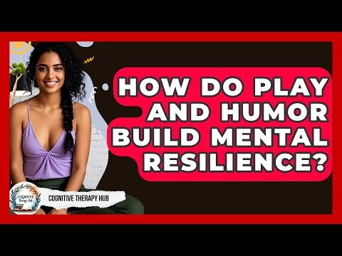 How Do Play And Humor Build Mental Resilience? - Cognitive Therapy Hub