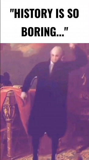 "History is so boring"