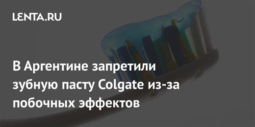 В Аргентине запретили зубную пасту Colgate из-за побочных эффектов