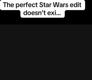 The perfect Star Wars edit doesn't exi... - iFunny