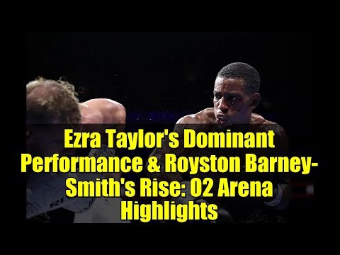 Ezra Taylor's Dominant Performance & Royston Barney-Smith's Rise: O2 Arena Highlights