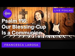Psalm 116 - Our Blessing-Cup Is A Communion (Francesca LaRosa LIVE)