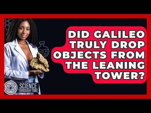 Did Galileo Truly Drop Objects From The Leaning Tower? - Science Through Time