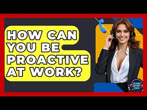 How Can You Be Proactive At Work? - Customer Support Coach