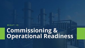 What is Commissioning & Operational Readiness? An Overview