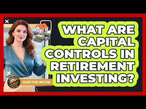 What Are Capital Controls In Retirement Investing? - Golden Years Investing