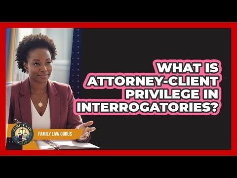 What Is Attorney-client Privilege In Interrogatories? - Family Law Gurus