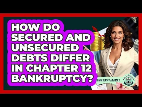 How Do Secured And Unsecured Debts Differ In Chapter 12 Bankruptcy? - Your Bankruptcy Advisors