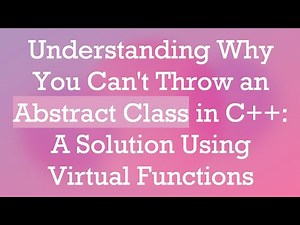 Understanding Why You Can't Throw an Abstract Class in C+ + : A Solution Using Virtual Functions