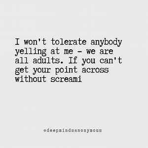 If you can't get your point across without screaming, you lack basic communication skills, and we shouldn't even be speaking honestly. | Deep Minds Anonymous