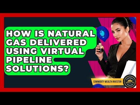 How Is Natural Gas Delivered Using Virtual Pipeline Solutions? - Commodity Wealth Investor