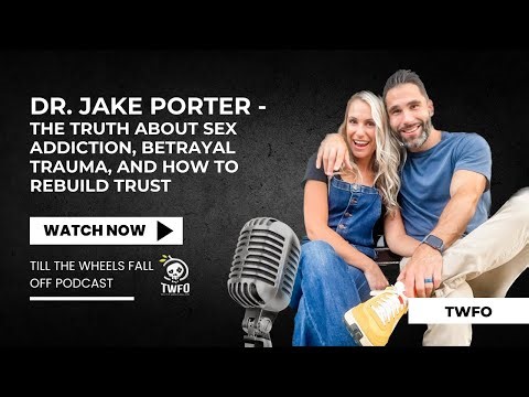 Dr. Jake Porter -The Truth About Sex Addiction, Betrayal Trauma, and How to Rebuild Trust