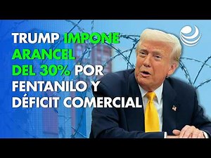 Trump imposes 30% fentanyl tariff and trade deficit