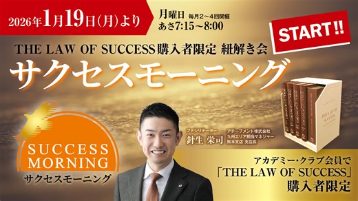 【『THE LAW OF SUCCESS』 購入者限定 紐解き会がスタート！】 成功の「原理原則」に触れる、月曜あさの45分。 『THE LAW OF SUCCESS』 購入者限定 紐解き会 「サクセスモーニング」が、 いよいよ1月19日(月)よりスタートします！ 全16章、 約1,400ページにわたる本書を、 弊社九州エリア担当マネジャー 針生栄司が 徹底的に紐解きます。 開催に向けてファシリテーターの 針生よりメッセージ動画をお届けいたします！ 書籍の内容を深く落とし込む機会として、 ぜひご活用ください。 | アチーブメント株式会社