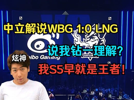 【炫神】中立解说WBG 1:0 LNG，被弹幕质疑钻一理解？我S5就是王者！那时候的王者现在基本月薪4，5w！
