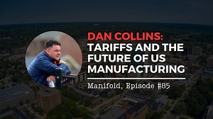 Dan Collins: Tariffs and the Future of US Manufacturing — Manifold #85