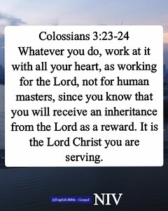 Colossians 3:23-24 Whatever you do, work at it with all your heart, as working for the Lord, not for human masters, since you know that you will receive an inheritance from the Lord as a reward. It is the Lord Christ you are serving. English Bible - Gospel | English Bible - Gospel