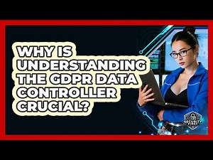 Why Is Understanding The GDPR Data Controller Crucial? - SecurityFirstCorp.com