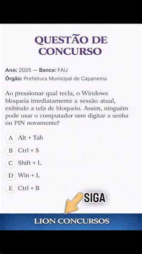 Lion Concursos on Instagram: "MINI-AULA NA LEGENDA ✅ Gabarito Comentado D) Win + L 🟩 | Essa é a alternativa correta. O atalho Windows (Win) + L bloqueia imediatamente a sessão do usuário e leva direto para a tela de bloqueio. 📌 Resultado: para voltar a usar, é necessário digitar senha/PIN novamente. É um atalho clássico de segurança, muito cobrado em prova. ❌ Por que as outras estão erradas? A) Alt + Tab ❌ Esse atalho não bloqueia o computador. Ele serve para alternar entre janelas abertas (tr